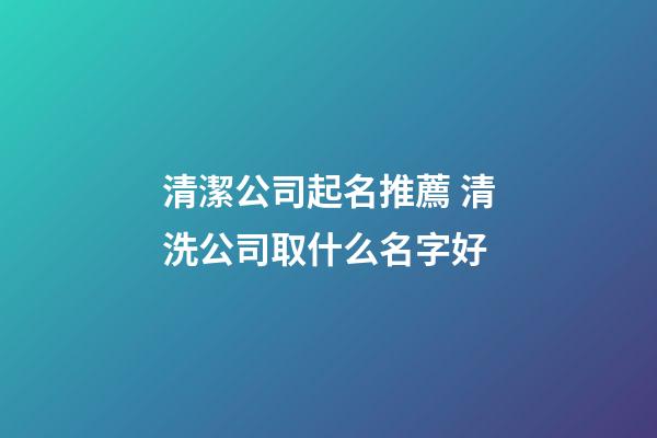 清潔公司起名推薦 清洗公司取什么名字好-第1張-公司起名-玄機派